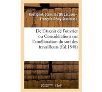 De l'Avenir de l'ouvrier ou Considérations sur l'amélioration du sort des travailleurs Stanislas Rossignol (Auteur)