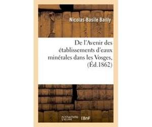 De l'Avenir des établissements d'eaux minérales dans les Vosges. Plombières, Contrexéville Nicolas-Basile Bailly (Auteur)