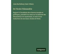 De l'école d'Alexandrie: Rapport à l'Académie des sciences morales et politiques, précédé d'un essai sur la méthode des Alexandrins et le mysticisme, ... traduction de morceaux choisis de Plotin.