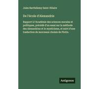 De l'école d'Alexandrie: Rapport à l'Académie des sciences morales et politiques, précédé d'un essai sur la méthode des Alexandrins et le mysticisme, ... traduction de morceaux choisis de Plotin.