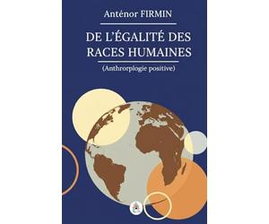 De l'égalité des races humaines: Anthropologie positive Édition intégrale