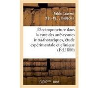 De l'Électropuncture dans la cure des anévrysmes intra-thoraciques, étude expérimentale et clinique Laurent Robin (Auteur)
