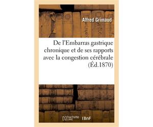 De l'Embarras gastrique chronique et de ses rapports avec la congestion cérébrale Son traitement par les eaux laxatives de Niederbronn - Alfred Grimaud - Hachette Bnf - broché - Livre