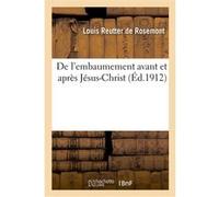 De l'embaumement avant et après Jésus-Christ. Analyse de masses résineuses ayant servi Louis Reutter de Rosemont (Auteur)