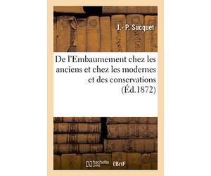 De L'embaumement Chez Les Anciens Et Chez Les Modernes Et Des Conservations