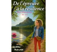De l'épreuve à la résilience: Mon témoignage de vie
