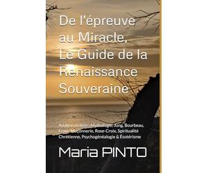 De l'épreuve au Miracle, Le Guide de la Renaissance Souveraine: Analyse croisée : Mythologie, Jung, Bourbeau, Franc-Maçonnerie, Rose-Croix, Spiritualité Chrétienne, Psychogénéalogie & Ésotérisme