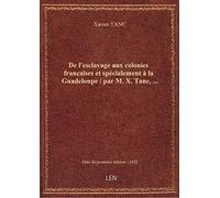 De l'esclavage aux colonies françaises et spécialement à la Guadeloupe / par M. X. Tanc,...