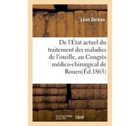 De l'État actuel du traitement des maladies de l'oreille, par le Dr L. Deleau Mémoire lu, le 1er octobre 1863, au Congrès médico-chirurgical de Rouen - Deleau Leon - Hachette Bnf - broché - Livre