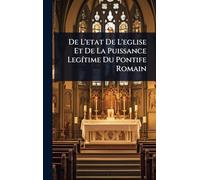 De L'etat De L'eglise Et De La Puissance LegÃ-time Du Pontife Romain