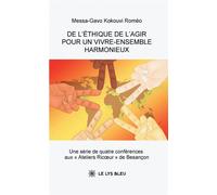 De l'éthique de l'agir pour un vivre-ensemble harmonieux Une série de quatre conférences aux « Ateliers Ricoeur » de Besançon - Kokouvi Roméo Messa-Gavo - Le Lys Bleu - broché - Essai