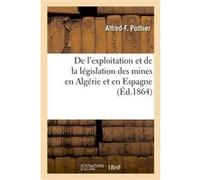 De l'exploitation et de la législation des mines en Algérie et en Espagne Alfred-F. Pothier (Auteur)