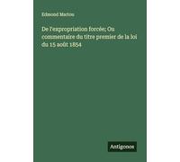 De l'expropriation forcée; Ou commentaire du titre premier de la loi du 15 août 1854