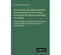 De l'extirpation des glandes parotide et sous-maxillaire, et des tumeurs situées dans les régions occupées par ces organes.: Thèse présentée et ... Médecine de Montpellier, le 21 décembre 1838.