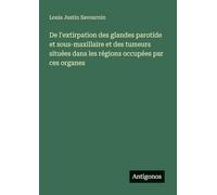 De l'extirpation des glandes parotide et sous-maxillaire et des tumeurs situées dans les régions occupées par ces organes