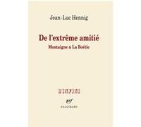 Jean-Luc Hennig – De l'extrême amitié : Montaigne & La Boétie – Essai – Broché – Gallimard