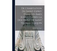 De L'habitation Du Saint-Esprit Dans Les Âmes Justes D'après La Doctrine De Saint Thomas D'aquin