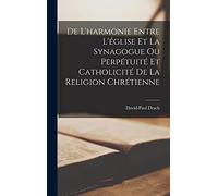 De L'harmonie Entre L'église Et La Synagogue Ou Perpétuité Et Catholicité De La Religion Chrétienne