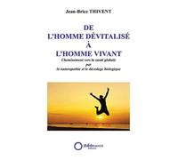 De l'Homme dévitalisé à l'Homme vivant : Cheminement vers la santé globale par la naturopathie et le décodage biologique