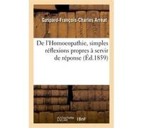 De l'Homoeopathie, simples réflexions propres à servir de réponse (Éd.1859) Gaspard-François-Charles Arréat (Auteur)