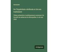De l'hypérémie cérébrale et de son traitement: Thèse présentée et publiquement soutenue à la Faculté de médecine de Montpellier, le 26 mai 1838