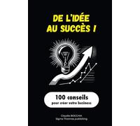 DE l'IDÉE AU SUCCÈS ! 100 conseils pour créer votre business: LE GUIDE PRATIQUE POUR DÉVELOPPER VOS AFFAIRES