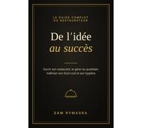 De l'idée au succès: Le guide complet du restaurateur - Ouvrir son restaurant, le gérer au quotidien, maîtriser son food cost et son hygiène