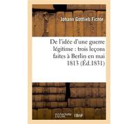 De l'idée d'une guerre légitime : trois leçons faites à Berlin en mai 1813 (Éd.1831) - Johann Gottlieb Fichte - Hachette Bnf - broché - Livre