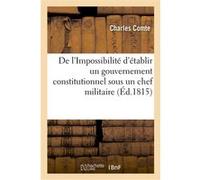 De l'Impossibilité d'établir un gouvernement constitutionnel sous un chef militaire Charles Comte (Auteur)