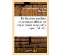 De l'Incision annulaire, de ses causes, de ses effets et particulièrement de son emploi Charles-François Bailly de Merlieux (Auteur)