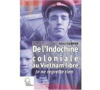 De L'indochine Coloniale Au Vietnam Libre - Je Ne Regrette Rien