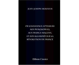 De l'influence attribuée aux philosophes, aux francs-maçons, et aux illuminés sur la révolution de France