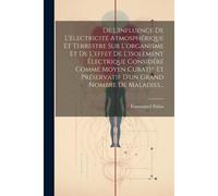 De L'influence De L'électricité Atmosphérique Et Terrestre Sur L'organisme Et De L'effet De L'isolement Électrique Considéré Comme Moyen Curatif Et Préservatif D'un Grand Nombre De Maladies...
