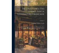 De L'influence Des Femmes Sur La Littérature Française: Comme Protectrices Des Lettres Et Comme Auteurs, Ou, Précis De L'histoire Des Femmes Française