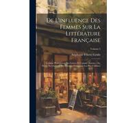 De L'influence Des Femmes Sur La Littérature Française: Comme Protectrices Des Lettres Et Comme Auteurs, Ou, Précis De L'histoire Des Femmes Française