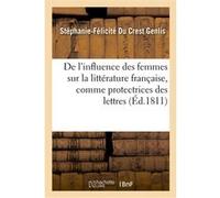 De l'influence des femmes sur la littérature française, comme protectrices des lettres Stéphanie-Félicité du Crest Genlis (Auteur)