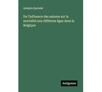 De l'influence des saisons sur la mortalité aux différens âges dans la Belgique