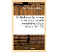 De l'influence des sciences et des beaux-arts sur la tranquillité publique, discours Précédé d'une idylle sur l'abolition de la corvée en Bohême par l'empereur Joseph II - Karl Theodor von Dalberg - H
