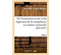 De l'instruction écrite et du règlement de la compétence en matière criminelle. Tome 1 Jean-Henri-Claude Mangin (Auteur)