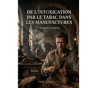 De l'intoxication par le tabac dans les manufactures: Une étude médicale sur les effets du tabac dans les manufactures au XIXe siècle, dédiée aux ... de santé et directeurs d'établissements.