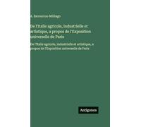 De l'Italie agricole, industrielle et artistique, a propos de l'Exposition universelle de Paris: De l'Italie agricole, industrielle et artistique, a propos de l'Exposition universelle de Paris