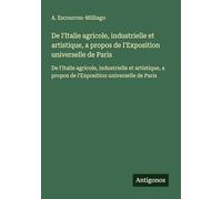 De l'Italie agricole, industrielle et artistique, a propos de l'Exposition universelle de Paris: De l'Italie agricole, industrielle et artistique, a propos de l'Exposition universelle de Paris