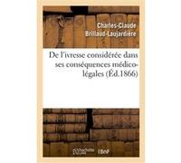 De l'ivresse considérée dans ses conséquences médico-légales Charles-Claude Brillaud-Laujardière (Auteur)