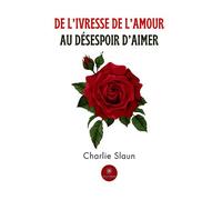 De l'ivresse de l'amour au désespoir d'aimer - Charlie Slaun - Le Lys Bleu - broché - Poésie