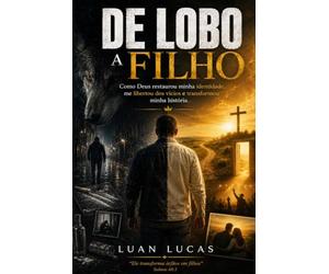 De Lobo a filho: Como Deus restaurou minha identidade, me libertou dos vícios e transformou minha história.