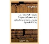 De l'observation dans les grands hôpitaux et spécialement dans ceux de Lyon Fleury Imbert (Auteur)