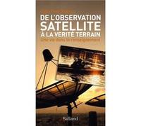 DE L'OBSERVATION SATELLITE A LA VERITE TERRAIN: Une vie dans le renseignement