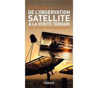 DE L'OBSERVATION SATELLITE A LA VERITE TERRAIN: Une vie dans le renseignement