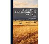 De L'olivier, Sa Culture, Son Fruit Et Son Huile...