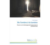 De l'ombre à la lumière: Essai sur le développement personnel et professionnel